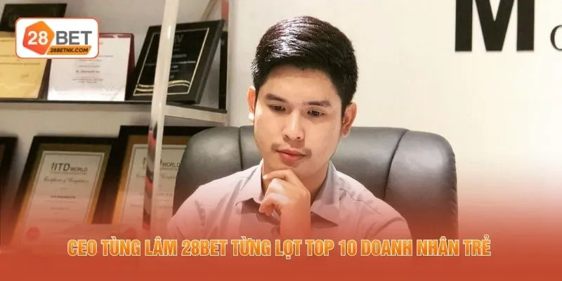 CEO Tùng Lâm 28BET từng lọt top 10 doanh nhân trẻ 