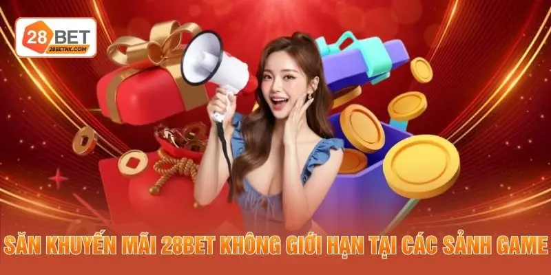 Săn khuyến mãi 28BET không giới hạn tại các sảnh game